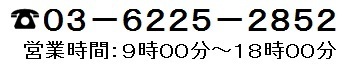 電話番号03-6225-2852＆営業時間9時~18時